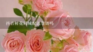 抖音鲜花同城配送靠谱吗