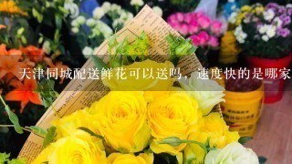 天津同城配送鲜花可以送吗，速度快的是哪家，起步价是多少钱，谁用过的？