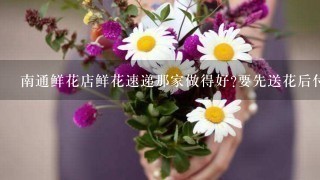 南通鲜花店鲜花速递那家做得好?要先送花后付款的花店,214情人节想给女朋友1个惊喜，急!知道的请说说