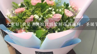 大家好!我是上海松江情爱鲜花速递网，圣诞节到了，首先在此祝所有朋友们圣诞快乐!需要预订鲜花，蛋糕，
