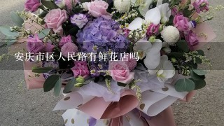 安庆市区人民路有鲜花店吗