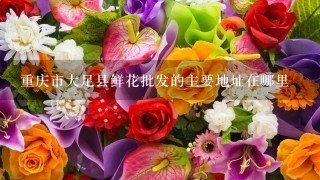 重庆市大足县鲜花批发的主要地址在哪里