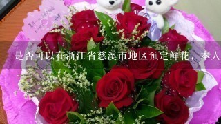 是否可以在浙江省慈溪市地区预定鲜花，本人在西安，多少钱？
