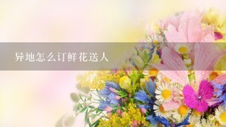 异地怎么订鲜花送人