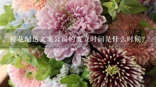 鲜花配送文案公司的成立时间是什么时候？