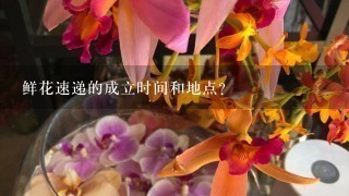 鲜花速递的成立时间和地点?