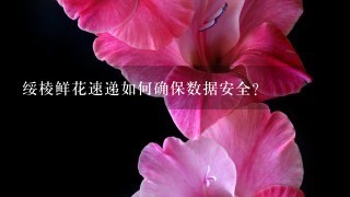 绥棱鲜花速递如何确保数据安全?