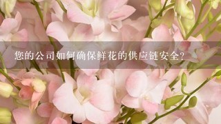 您的公司如何确保鲜花的供应链安全?