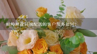 蚌埠鲜花同城配送的客户服务如何?