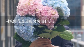 同城鲜花速递的劣势是什么?