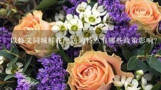 以修文同城鲜花配送的特点有哪些政策影响?